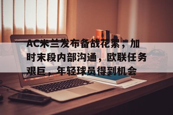 开云登录-AC米兰发布备战花絮，加时末段内部沟通，欧联任务艰巨，年轻球员得到机会的简单介绍