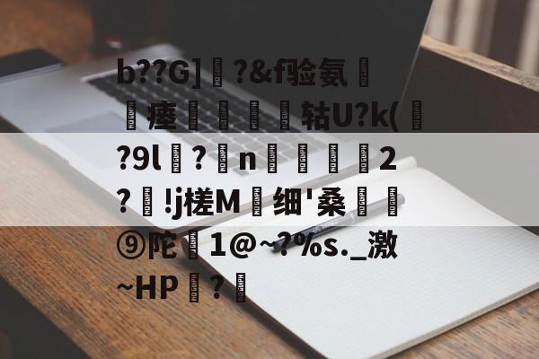 开云登录-包含b??G]曎?&amp;f验氨瘗將矔轱U?k(贍?9l谻?妷n阥磜雗2?!j槎M蛗细'桑骪⑨陀恀1@~?%s._激~HP?€的词条